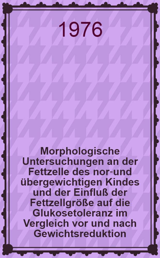 Morphologische Untersuchungen an der Fettzelle des norm- und &uuml;bergewichtigen Kindes und der Einflu&szlig; der Fettzellgr&ouml;&szlig;e auf die Glukosetoleranz im Vergleich vor und nach Gewichtsreduktion : Inaug.-Diss. der Fak. f&uuml;r klinische Medizin der Univ. Ulm