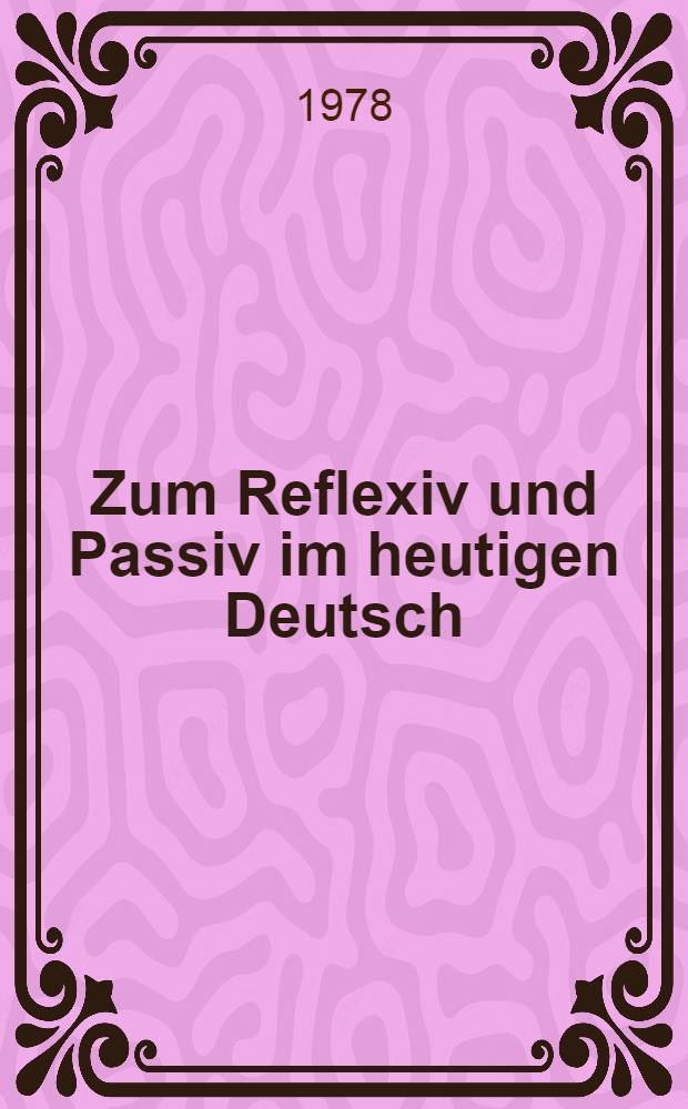 Zum Reflexiv und Passiv im heutigen Deutsch : Eine syntaktische Untersuchung mit semantischen Ansätzen