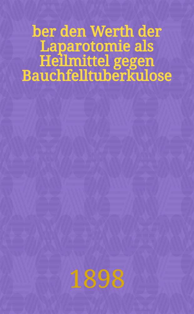 Über den Werth der Laparotomie als Heilmittel gegen Bauchfelltuberkulose