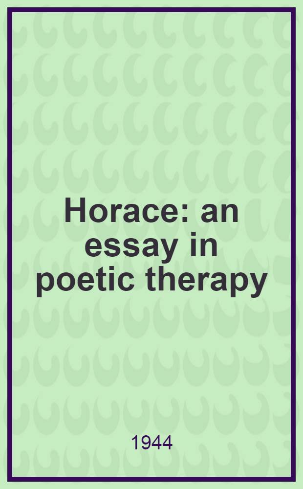 Horace: an essay in poetic therapy : A dissertation submitted to the Faculty of the Division of the humanities ..