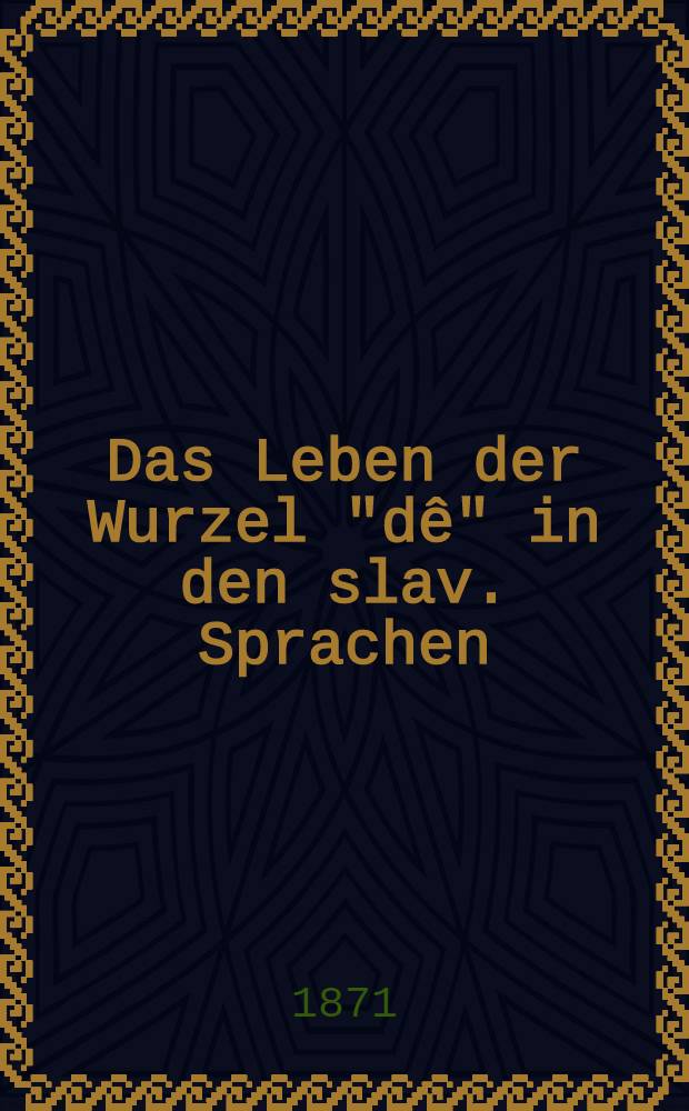 Das Leben der Wurzel "dê" in den slav. Sprachen : Inaug.-Diss