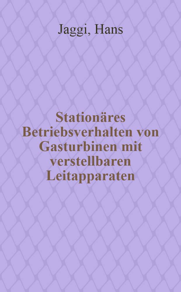 Station&auml;res Betriebsverhalten von Gasturbinen mit verstellbaren Leitapparaten : Von der Eidgen&ouml;ssischen techn. Hochschule in Z&uuml;rich ... genehmigte Promotionsarbeit