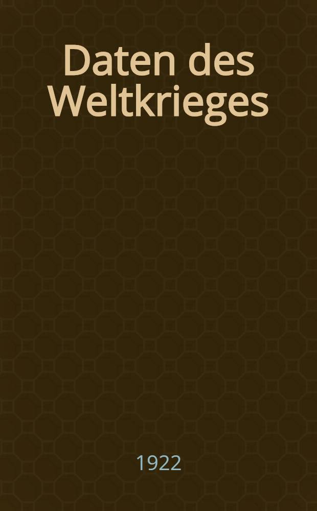 Daten des Weltkrieges : Vorgeschichte und Verlauf bis Ende 1921