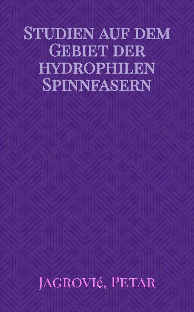 Studien auf dem Gebiet der hydrophilen Spinnfasern : Von der Eidgen&ouml;ssischen techn. Hochschule in Z&uuml;rich ... genehmigte Promotionsarb