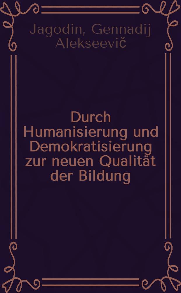 Durch Humanisierung und Demokratisierung zur neuen Qualität der Bildung : Ref. des Vorsitzenden des Staatl. Komitees der UdSSR für Volksbildung auf dem Unionskongr. der Mitarbeiter des Volksbildungswesens, 20. Dez. 1988