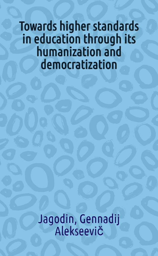 Towards higher standards in education through its humanization and democratization : Rep. by the chairman of the USSR State comm. on publ. education to the All-Union congr. of publ. education workers, Dec. 20, 1988