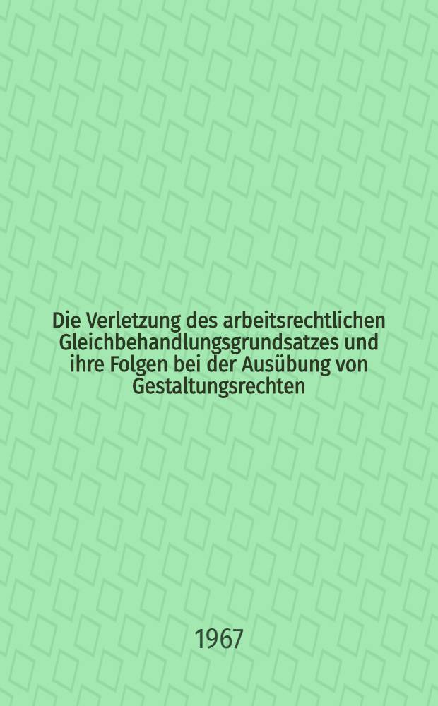 Die Verletzung des arbeitsrechtlichen Gleichbehandlungsgrundsatzes und ihre Folgen bei der Ausübung von Gestaltungsrechten : Inaug.-Diss. ... einer ... Rechtswissenschaftlichen Fakultät der Univ. zu Köln