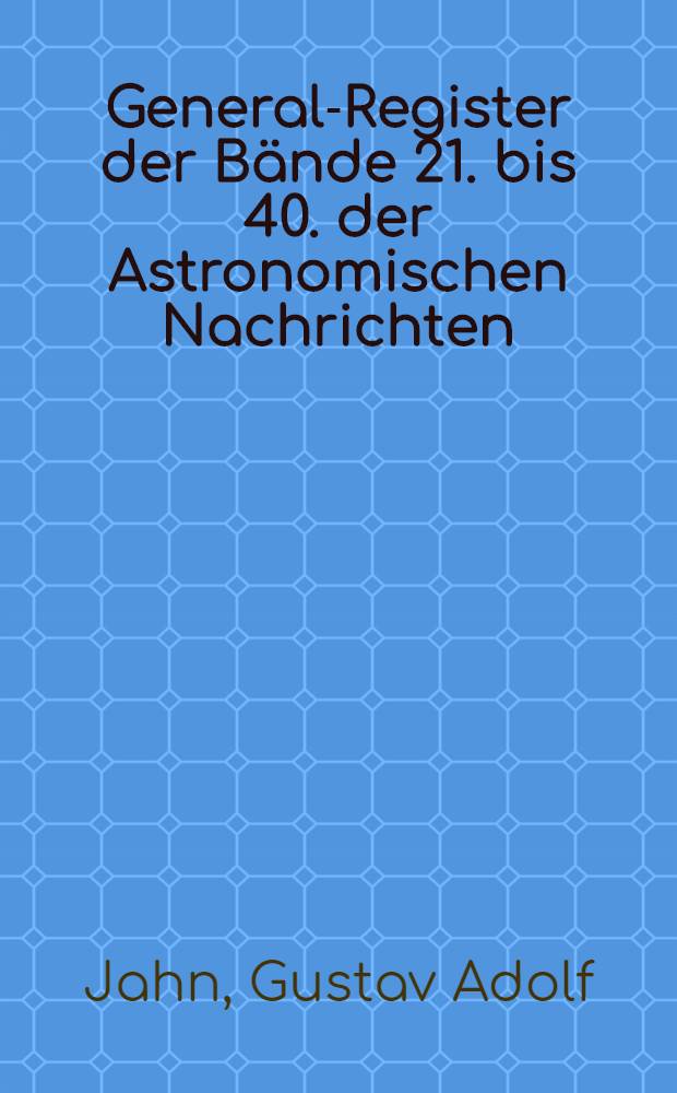General-Register der Bände 21. bis 40. der Astronomischen Nachrichten