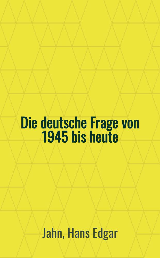 Die deutsche Frage von 1945 bis heute : Der Weg der Parteien u. Regierungen