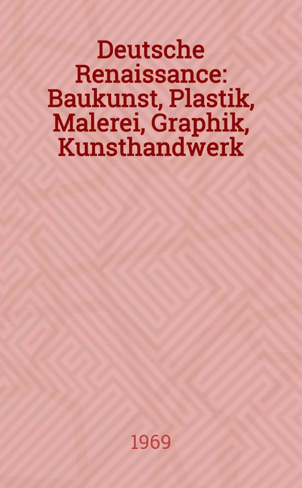 Deutsche Renaissance : Baukunst, Plastik, Malerei, Graphik, Kunsthandwerk : Album