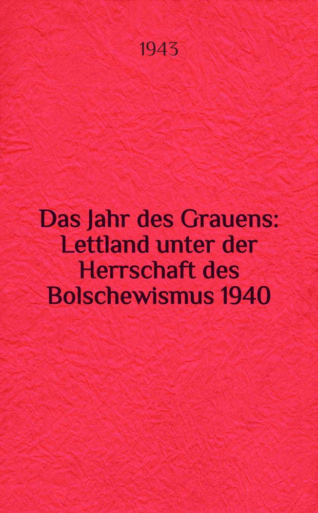 Das Jahr des Grauens : Lettland unter der Herrschaft des Bolschewismus 1940/1941