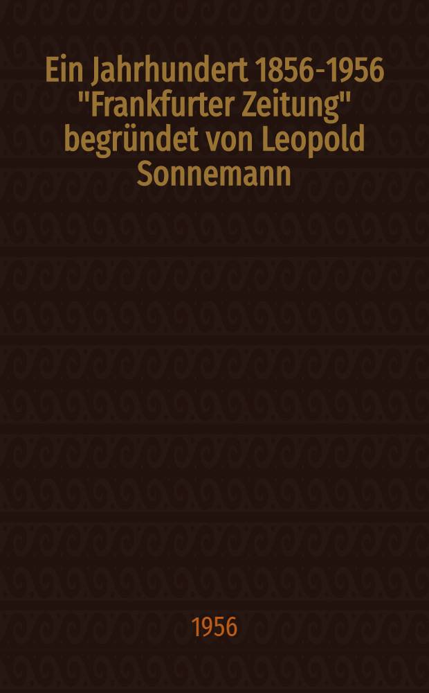 Ein Jahrhundert [1856-1956] "Frankfurter Zeitung" begr&uuml;ndet von Leopold Sonnemann
