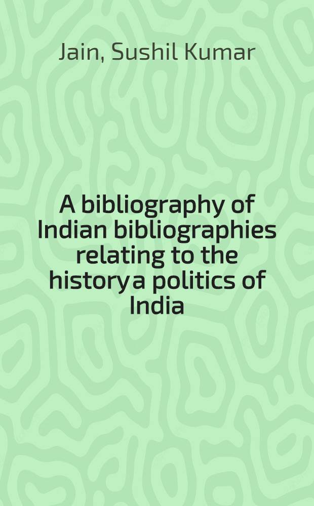 A bibliography of Indian bibliographies relating to the history a politics of India : Being a part of author's Bibliography of Indian bibliographies