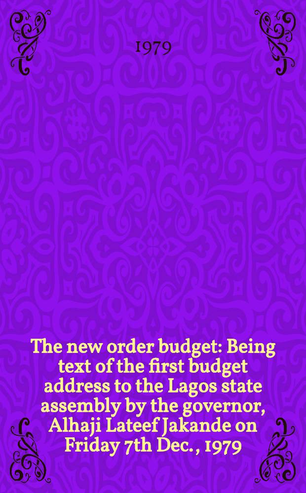 The new order budget : Being text of the first budget address to the Lagos state assembly by the governor, Alhaji Lateef Jakande on Friday 7th Dec., 1979