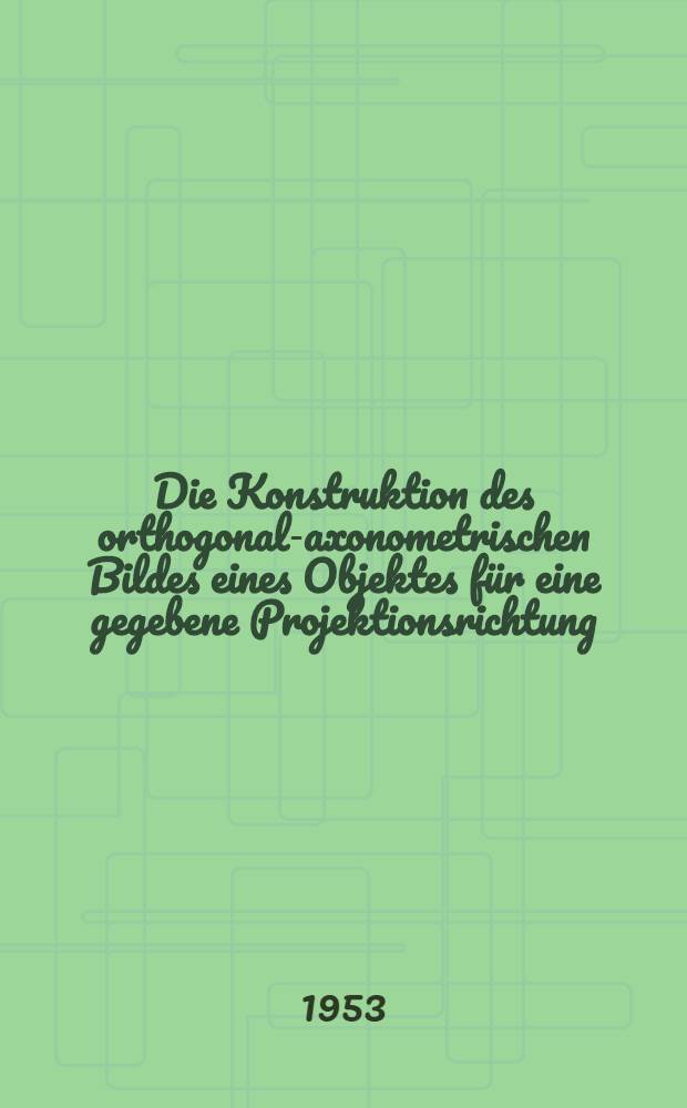 [Die Konstruktion des orthogonal-axonometrischen Bildes eines Objektes für eine gegebene Projektionsrichtung