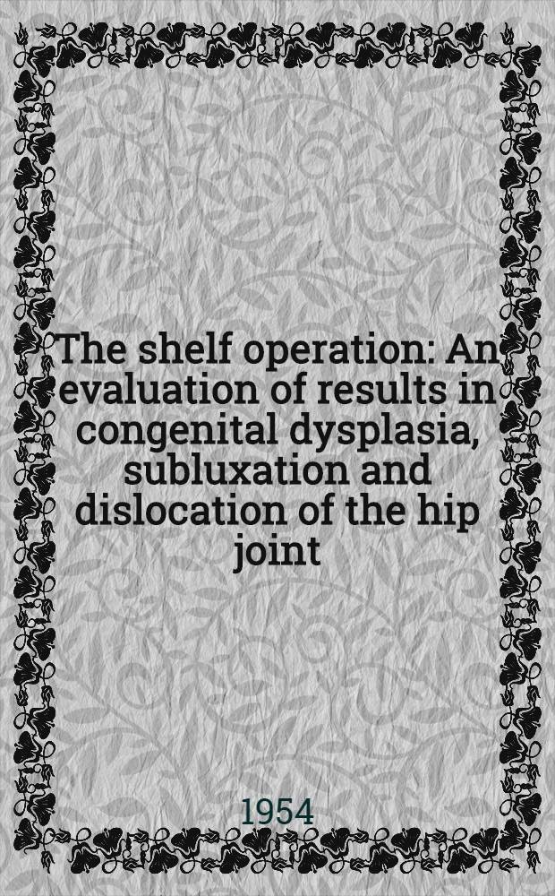 The shelf operation : An evaluation of results in congenital dysplasia, subluxation and dislocation of the hip joint