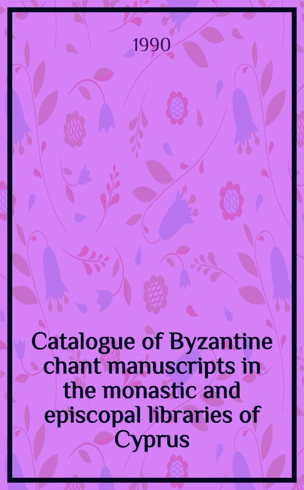 Catalogue of Byzantine chant manuscripts in the monastic and episcopal libraries of Cyprus = Κατάλογος των Βυζαντινών μουσικών χειρογράφων των μοναστηριακών και επισκοπικών βιβλιοθηκών Κύπρου