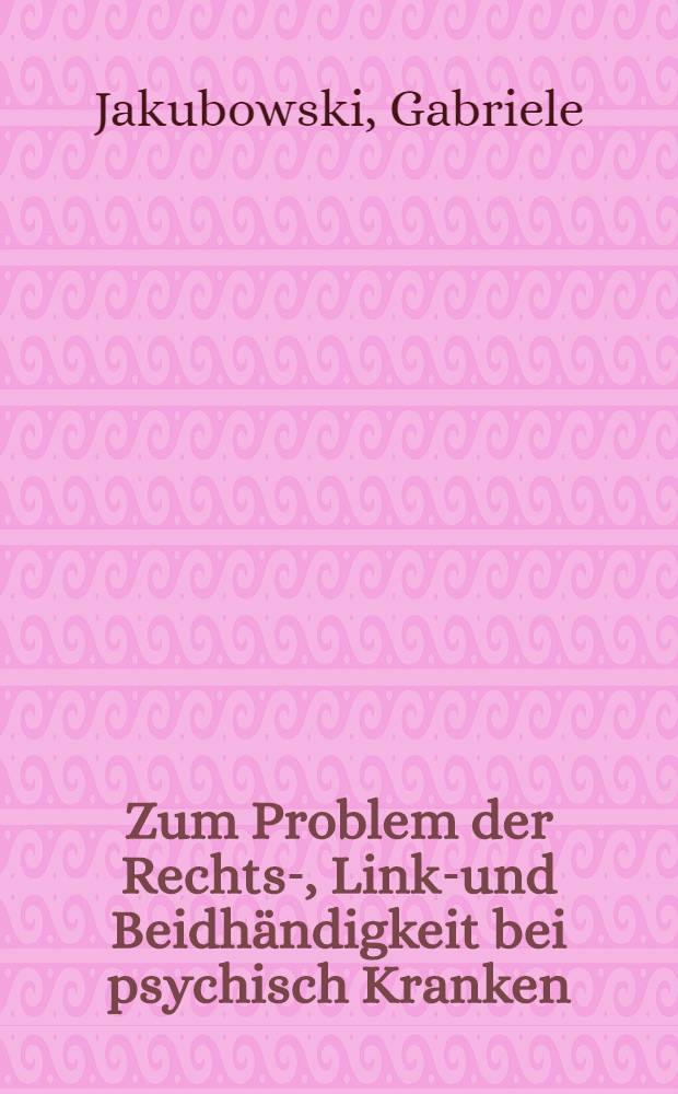 Zum Problem der Rechts-, Links- und Beidhändigkeit bei psychisch Kranken : Inaug.-Diss