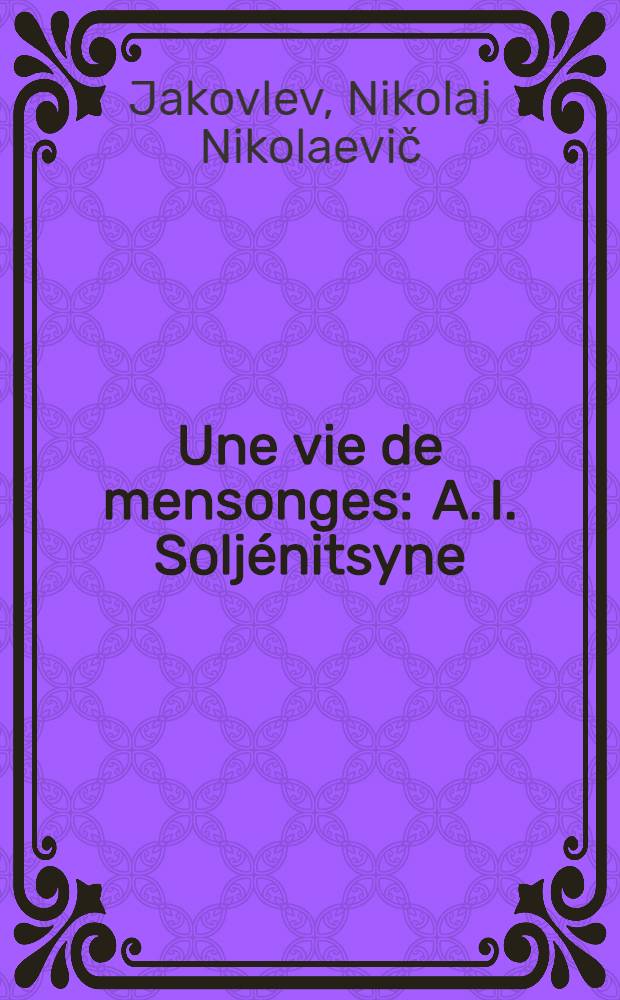 Une vie de mensonges : A. I. Soljénitsyne