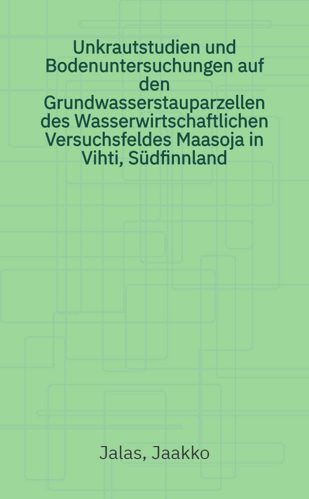 Unkrautstudien und Bodenuntersuchungen auf den Grundwasserstauparzellen des Wasserwirtschaftlichen Versuchsfeldes Maasoja in Vihti, Südfinnland