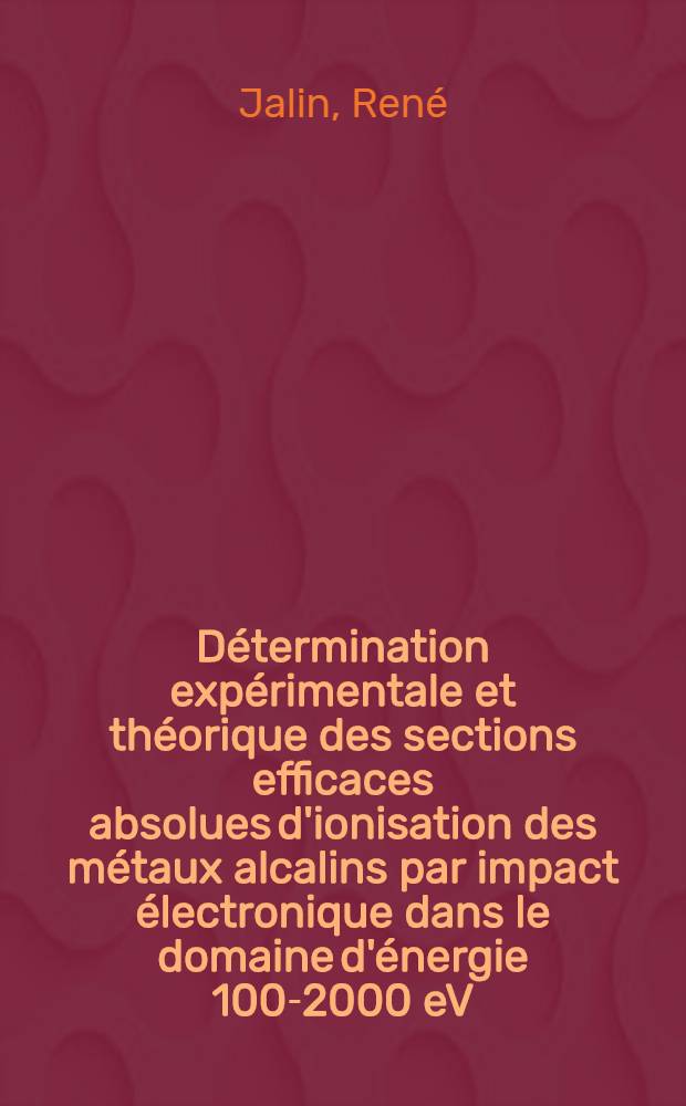 D&eacute;termination exp&eacute;rimentale et th&eacute;orique des sections efficaces absolues d'ionisation des m&eacute;taux alcalins par impact &eacute;lectronique dans le domaine d'&eacute;nergie 100-2000 eV : Th&egrave;se pr&eacute;s. &agrave; l'Univ. de Paris-Sud ..