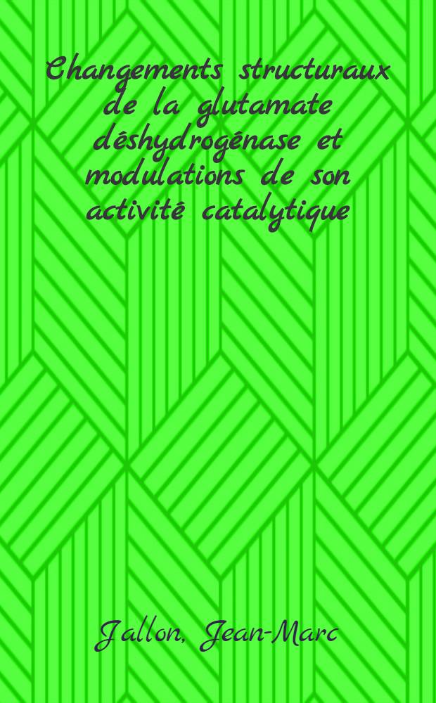 Changements structuraux de la glutamate déshydrogénase et modulations de son activité catalytique : Thèse prés. à l'Univ. de Paris-Sud ..