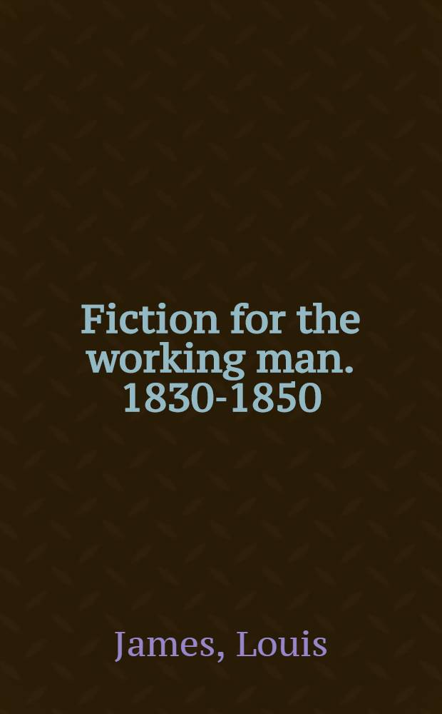 Fiction for the working man. 1830-1850 : A study of the literature, produced for the working classes in early Victorian urban England