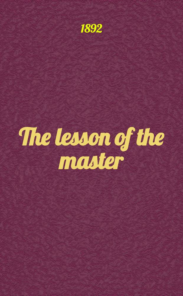 The lesson of the master; The marriages; The pupil; Brocksmith; The solution; Sir Edmund Orme: Stories / By Henry James