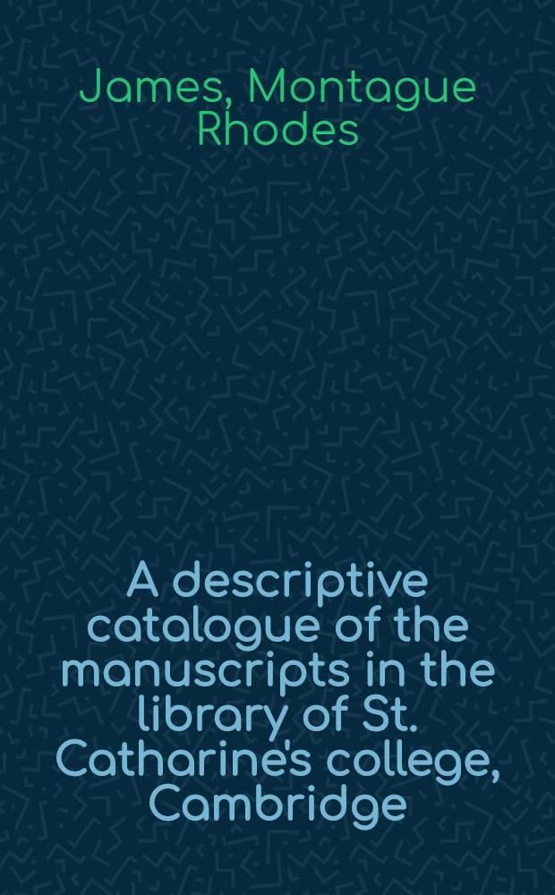 A descriptive catalogue of the manuscripts in the library of St. Catharine's college, Cambridge
