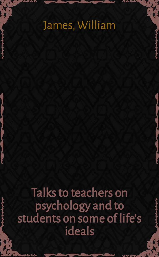 Talks to teachers on psychology and to students on some of life's ideals