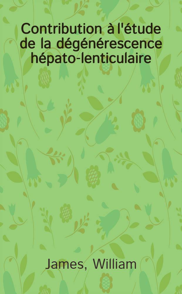 Contribution à l'étude de la dégénérescence hépato-lenticulaire (maladie de Wilson) : Thèse pour le doctorat de l'Univ. de Paris (mention méd.)