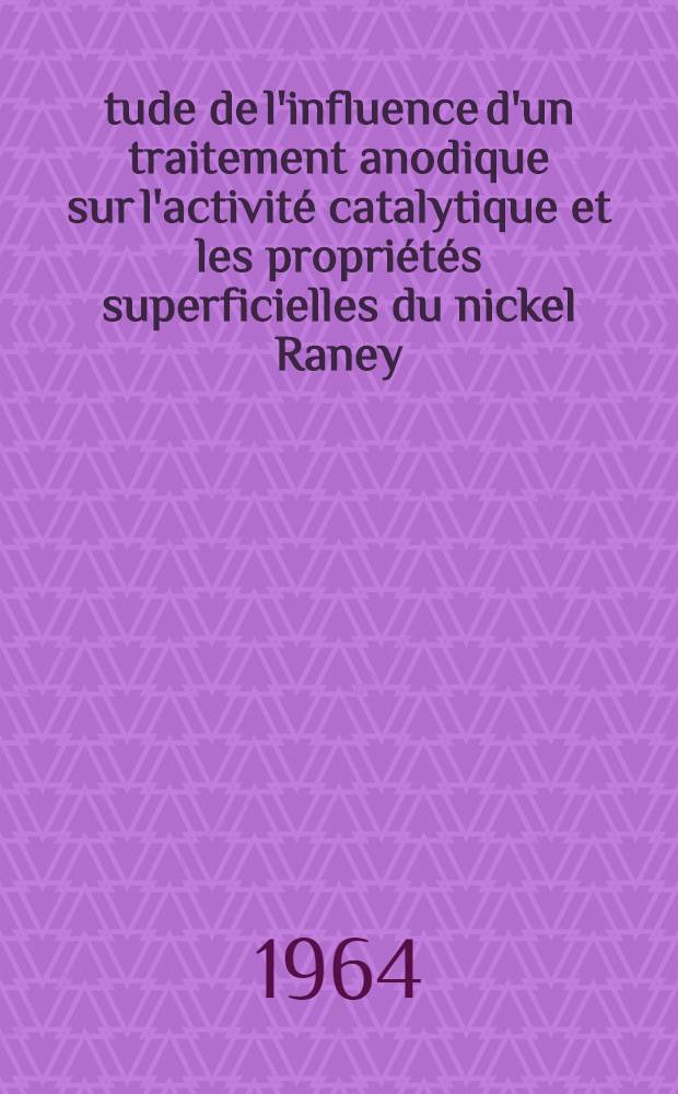 Étude de l'influence d'un traitement anodique sur l'activité catalytique et les propriétés superficielles du nickel Raney : Thèse présentée à la Faculté des sciences de l'Univ. de Lyon ..