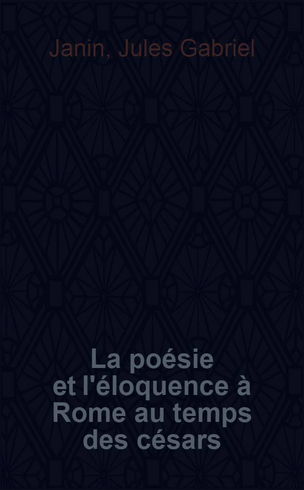 La poésie et l'éloquence à Rome au temps des césars