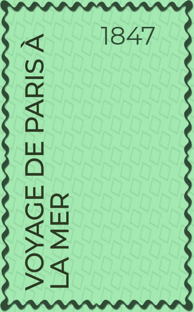 Voyage de Paris &agrave; la mer : Description historique des villes, bourgs, villages et sites sur le parcours du chemin de fer et des bords de le Seine