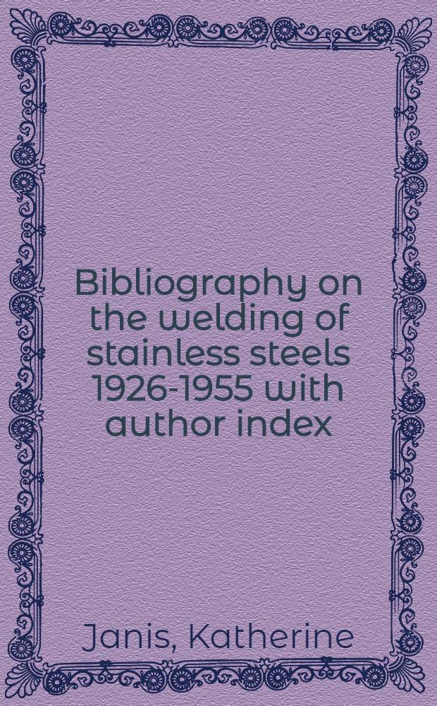 Bibliography on the welding of stainless steels 1926-1955 with author index