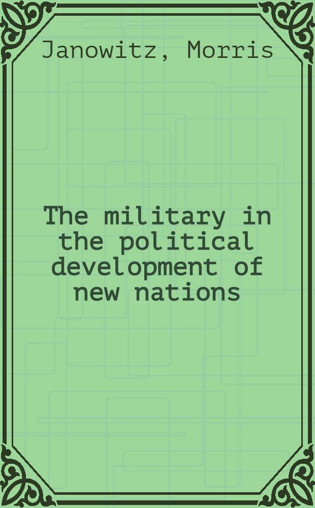 The military in the political development of new nations : An essay in comparative analysis