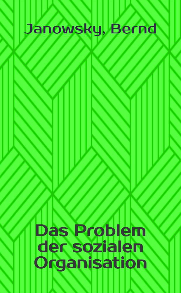 Das Problem der sozialen Organisation : Eine kritische Gegenüberstellung der Ansätze der betriebswirtschaftlichen Organisationslehre und der Verhaltenstheorie : Inaug.-Diss. ... der Wirtschafts- und sozialwissenschaftlichen Fakultät der Univ. zu Köln