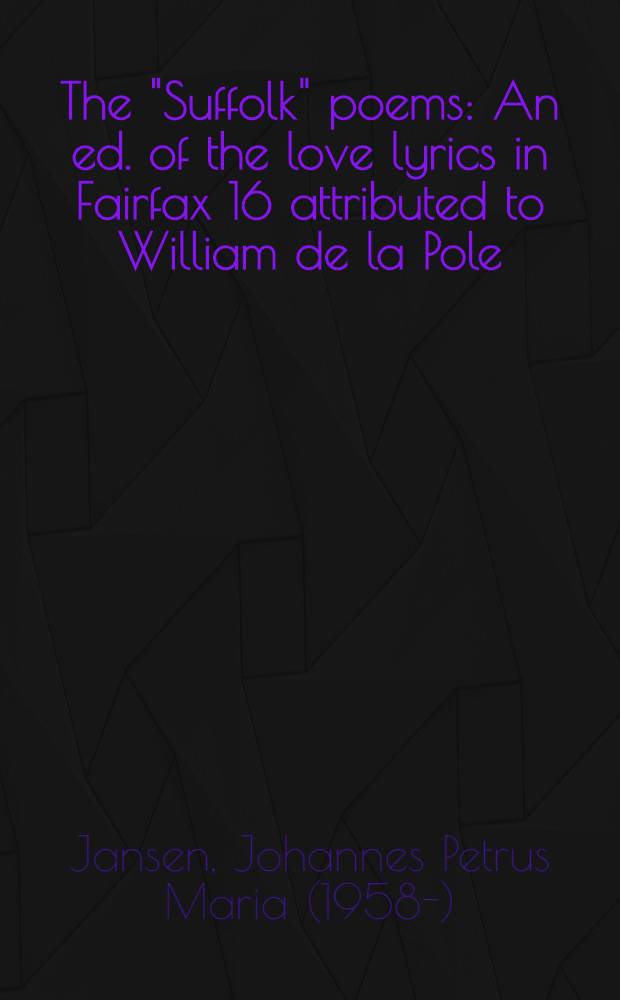 The "Suffolk" poems : An ed. of the love lyrics in Fairfax 16 attributed to William de la Pole : Proefschr