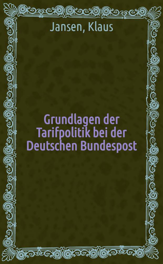Grundlagen der Tarifpolitik bei der Deutschen Bundespost : Inaug.-Diss. ... der Wirtschafts- und sozialwissenschaftlichen Fakult&auml;t der Univ. zu K&ouml;ln
