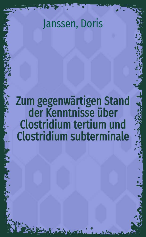 Zum gegenw&auml;rtigen Stand der Kenntnisse &uuml;ber Clostridium tertium und Clostridium subterminale : Literaturbericht : Inaug.-Diss