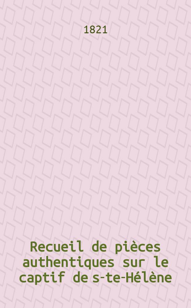 Recueil de pi&egrave;ces authentiques sur le captif de s-te-H&eacute;l&egrave;ne; de m&eacute;moires et documents &eacute;crits ou dict&eacute;s par l'empereur Napol&eacute;on; suivis de lettres de mm. le grand-mar&eacute;chal comte Bertrand, le comte Las Cases, le g&eacute;n&eacute;ral baron Gourgaud, ... [et autres] : T. 1-8