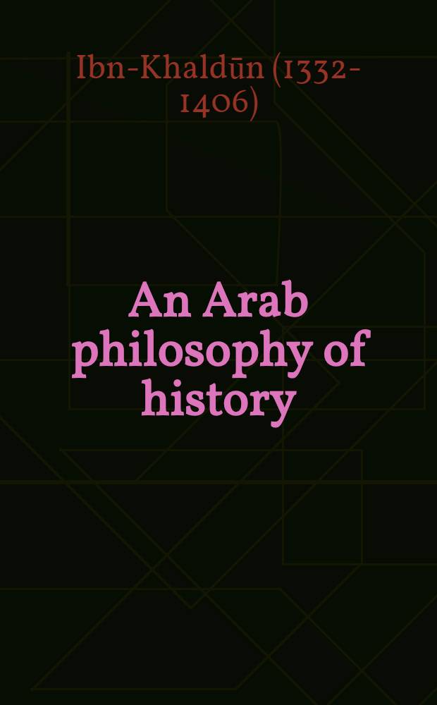 An Arab philosophy of history : Selections from the Prolegomena of Ibn Khaldun of Tunis (1332-1406)