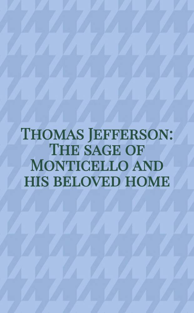 Thomas Jefferson : The sage of Monticello and his beloved home