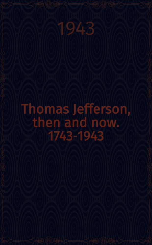 Thomas Jefferson, then and now. 1743-1943 : A national symposium