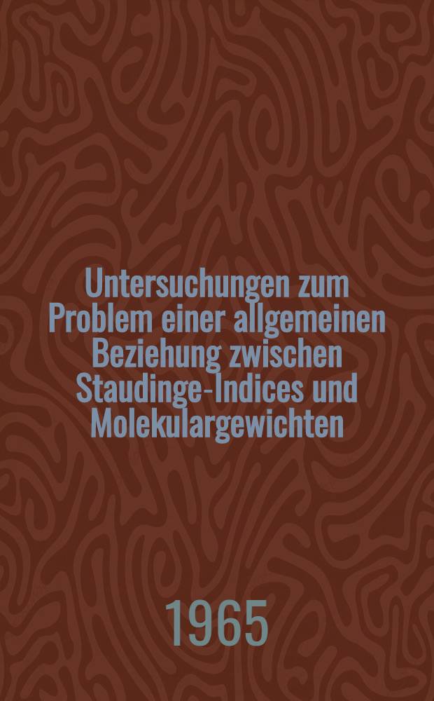 Untersuchungen zum Problem einer allgemeinen Beziehung zwischen Staudinger- Indices und Molekulargewichten : Von der Eidgenössischen techn. Hochschule in Zürich ... genehmigte Promotionsarbeit