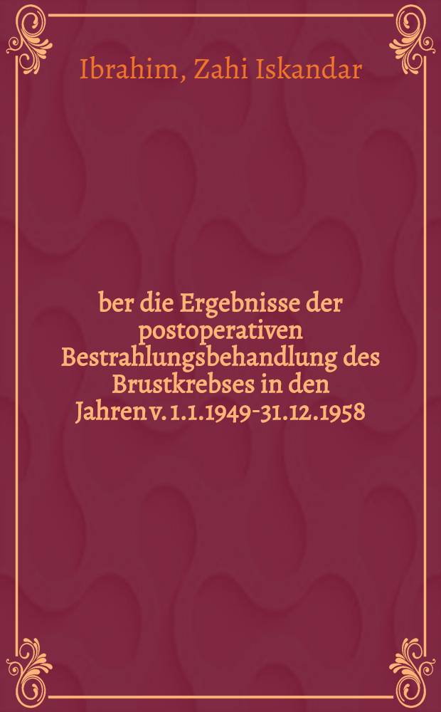 Über die Ergebnisse der postoperativen Bestrahlungsbehandlung des Brustkrebses in den Jahren v. 1.1.1949-31.12.1958 : Inaug.-Diss. ... einer ... Med. Fakultät der ... Univ. zu Tübingen