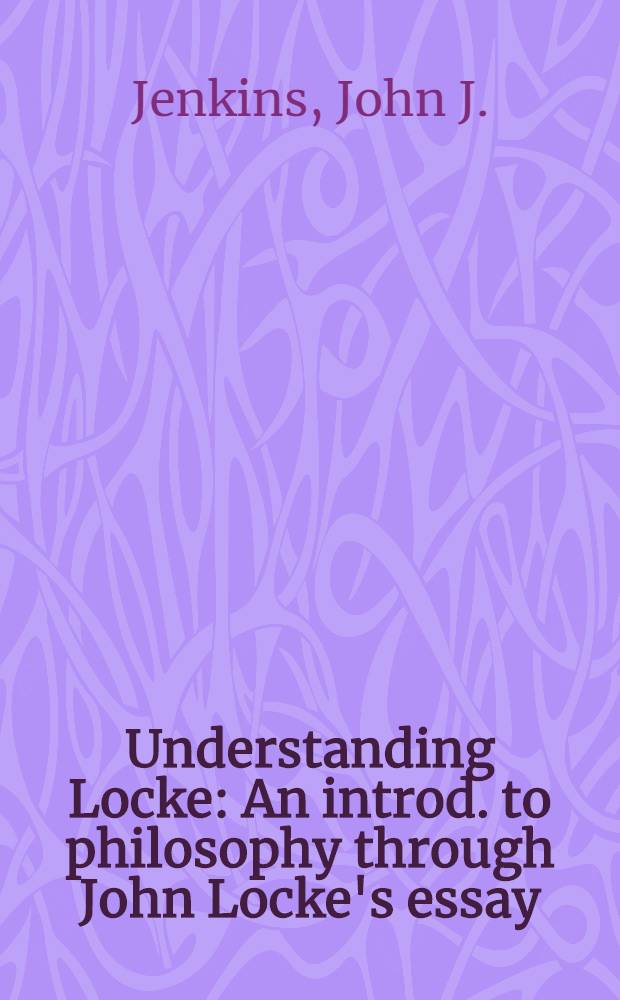 Understanding Locke : An introd. to philosophy through John Locke's essay