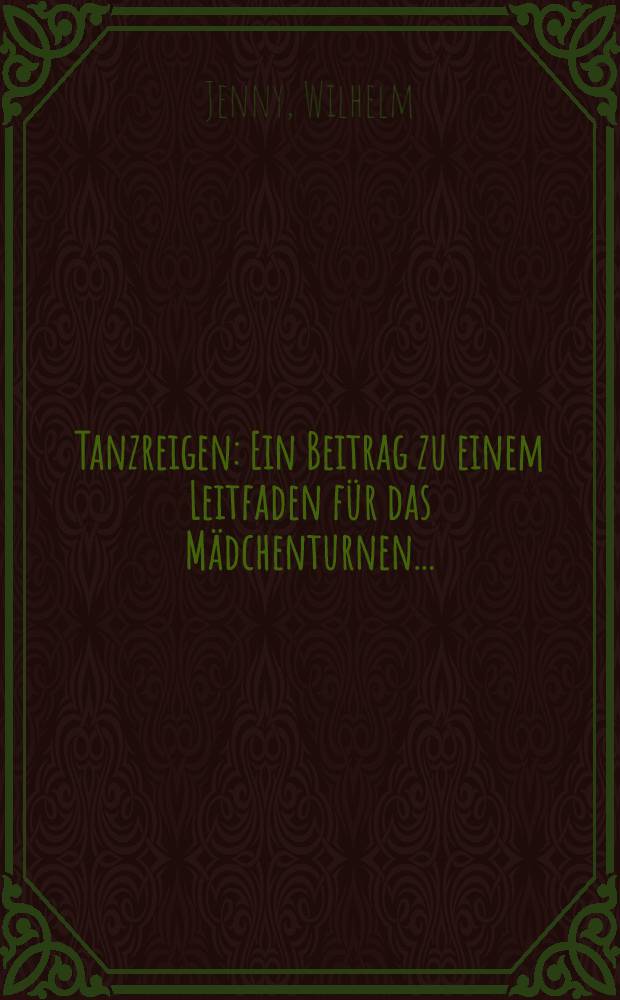 Tanzreigen : Ein Beitrag zu einem Leitfaden f&uuml;r das M&auml;dchenturnen ..