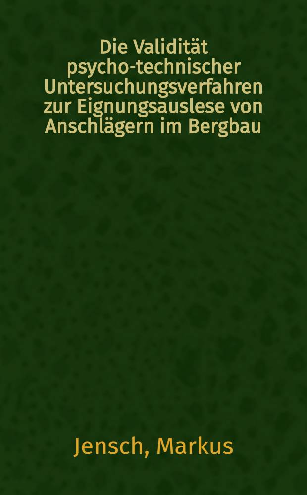Die Validität psycho-technischer Untersuchungsverfahren zur Eignungsauslese von Anschlägern im Bergbau : Inaug.-Diss. ... der Math.-naturwiss. Fak. der Univ. zu Köln
