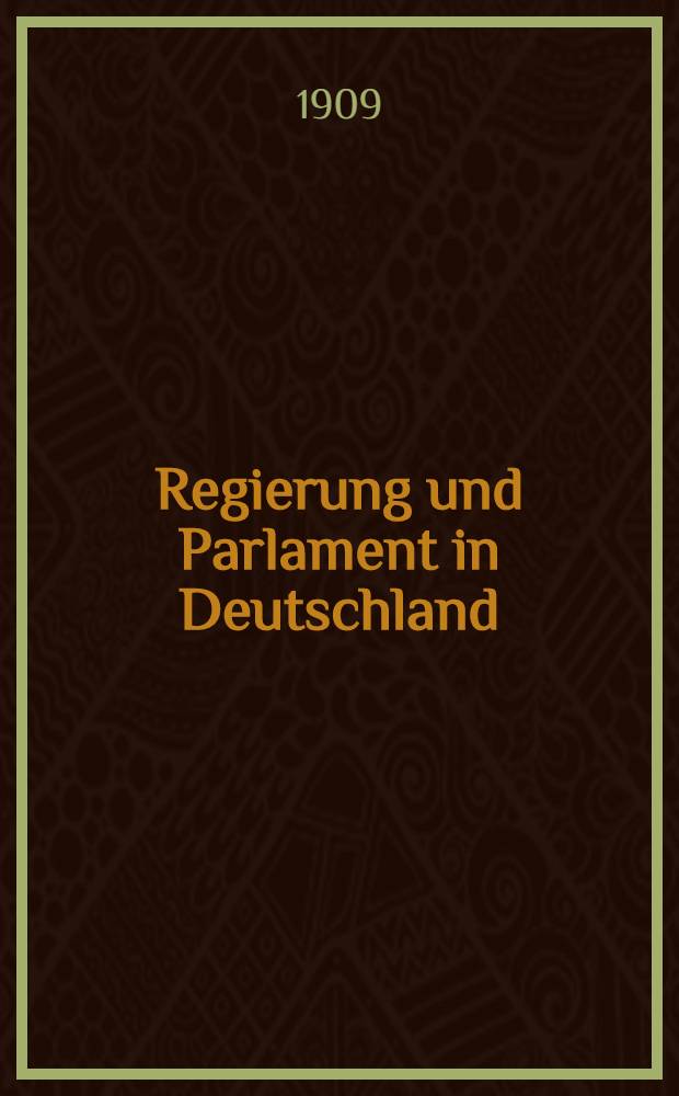 Regierung und Parlament in Deutschland : Geschichtliche Entwickelung ihres Verh&auml;ltnisses